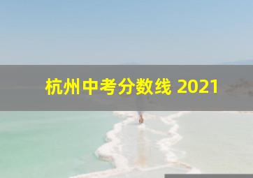 杭州中考分数线 2021